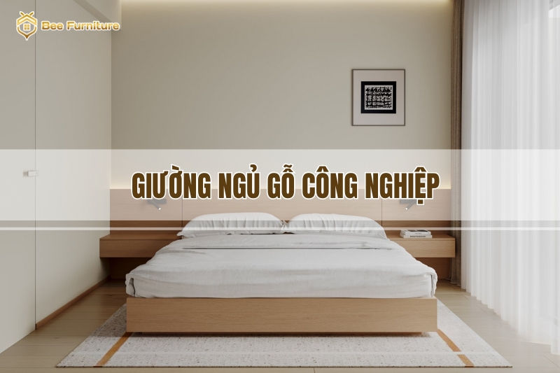 Giường Ngủ Gỗ Công Nghiệp – 25+ Mẫu Đẹp, Bền, Giá Tốt Hiện Nay